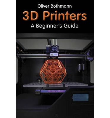 3D-Printers A Beginner's Guide Author Oliver Bothmann 9781854862 (image for) 3D-Printers A Beginner's Guide Author Oliver Bothmann 9781854862